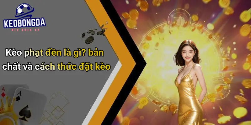 Kèo Phạt Đền Là Gì: Trải Nghiệm Tỷ Lệ Cược Hấp Dẫn Nhất 2 Kèo Phạt Đền Là Gì