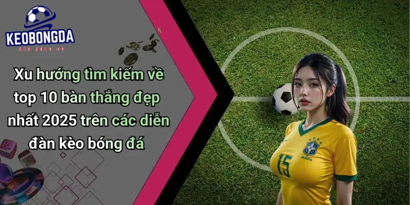 Top 10 Bàn Thắng Đẹp Nhất 2025