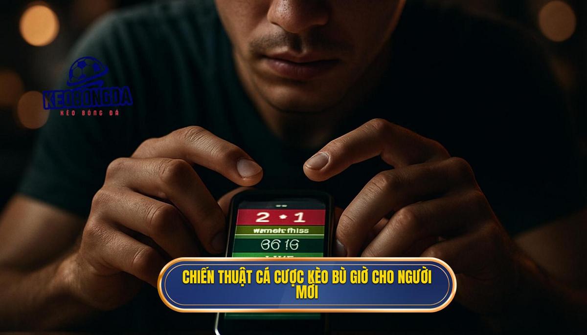 Cá cược Kèo bù giờ cho người mới: Làm chủ thị trường cuối trận 2 Phân tích chuyên sâu_ Xây dựng chiến thuật Cá cược kèo bù giờ cho người mới