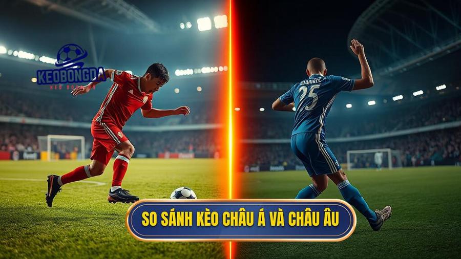 So sánh kèo châu Á và châu Âu