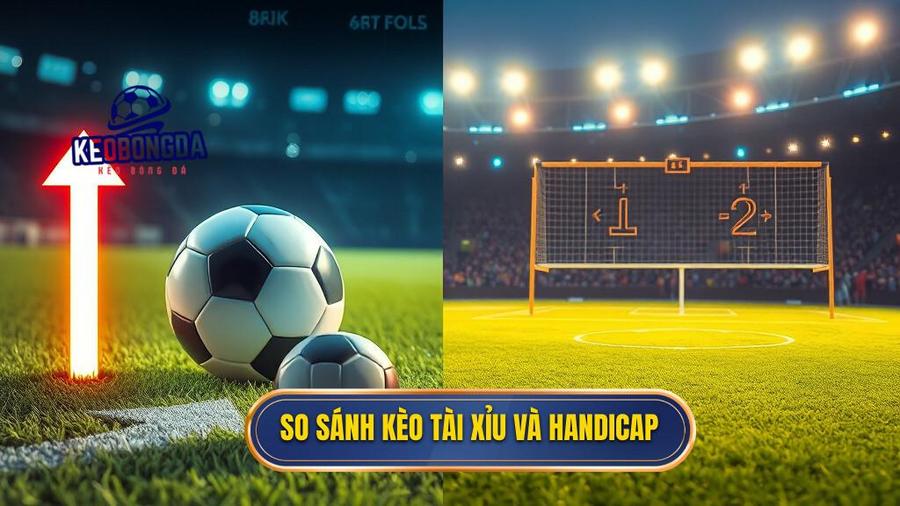 So sánh kèo Tài Xỉu và Handicap