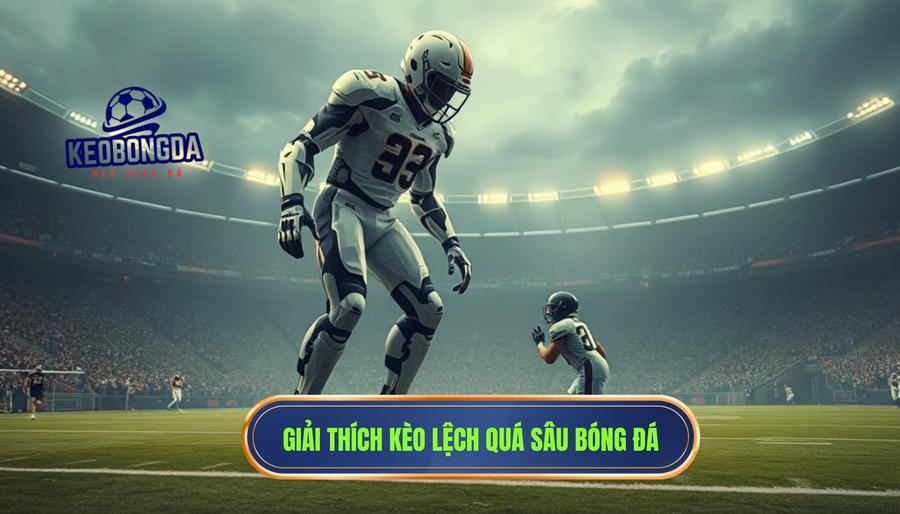 Thế nào là kèo lệch quá sâu trong cá cược bóng đá?