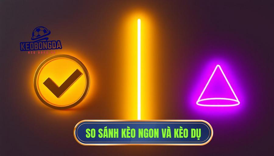 Bảng so sánh giữa Kèo Ngon Thực Sự và Kèo Dụ