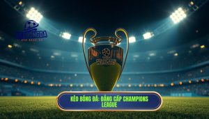 KÈO BÓNG ĐÁ_ Đẳng cấp Champions League
