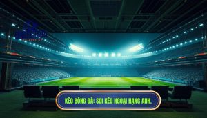 Kèo Bóng Đá_ Soi kèo Ngoại hạng Anh.